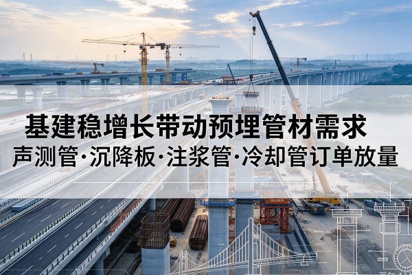 汶川基建稳增长带动预埋监测管材需求，声测管、沉降板、注浆管订单持续放量