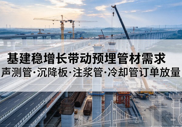 汶川基建稳增长带动预埋监测管材需求，声测管、沉降板、注浆管订单持续放量
