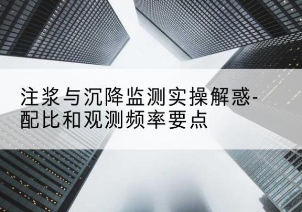 汶川水泥浆配比不当会不会造成注浆管堵管？-注浆与沉降监测实操解惑-配比和观测频率要点